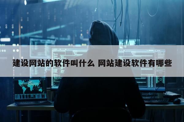 建设网站的软件叫什么 网站建设软件有哪些