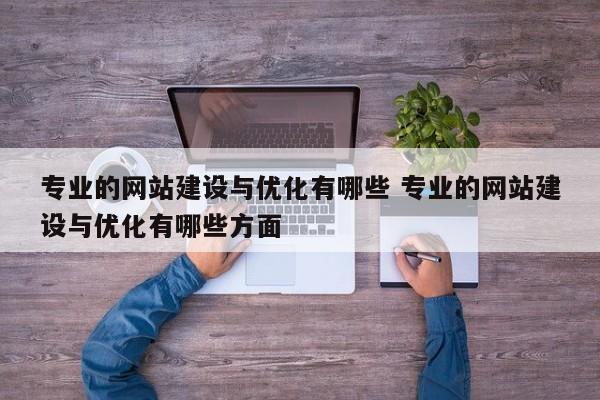 专业的网站建设与优化有哪些 专业的网站建设与优化有哪些方面