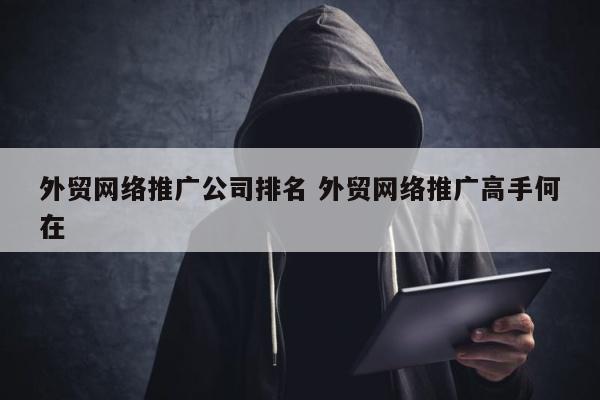 外贸网络推广公司排名 外贸网络推广高手何在