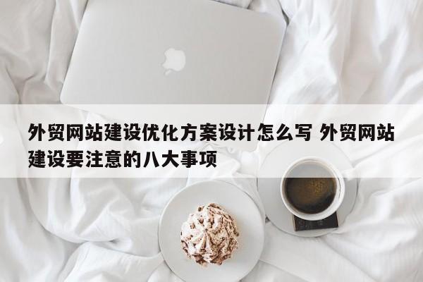 外贸网站建设优化方案设计怎么写 外贸网站建设要注意的八大事项