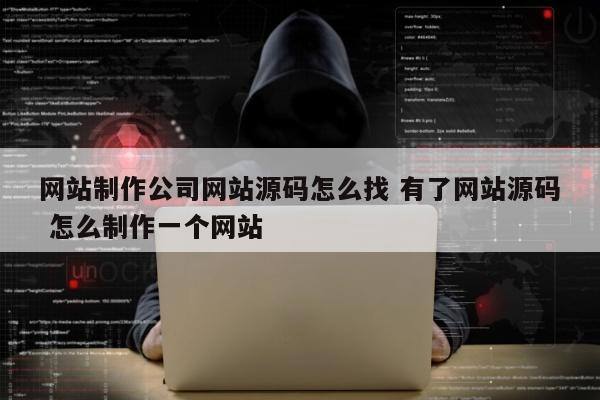 网站制作公司网站源码怎么找 有了网站源码 怎么制作一个网站