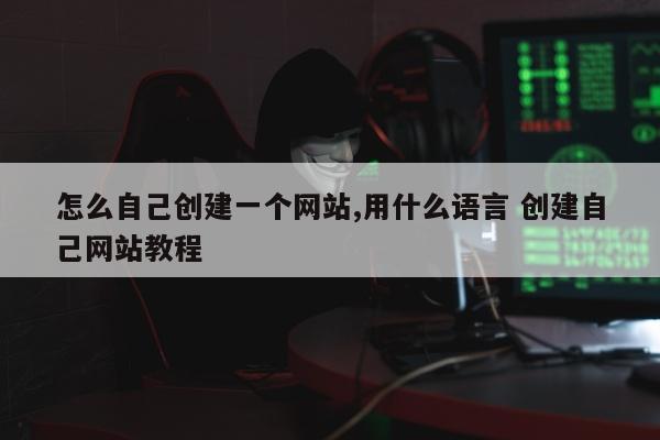 怎么自己创建一个网站,用什么语言 创建自己网站教程