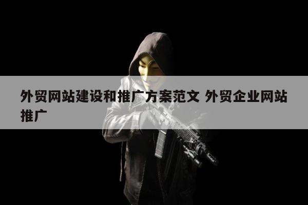 外贸网站建设和推广方案范文 外贸企业网站推广