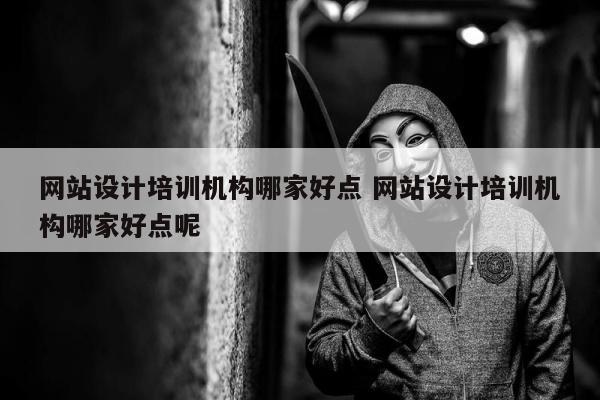 网站设计培训机构哪家好点 网站设计培训机构哪家好点呢