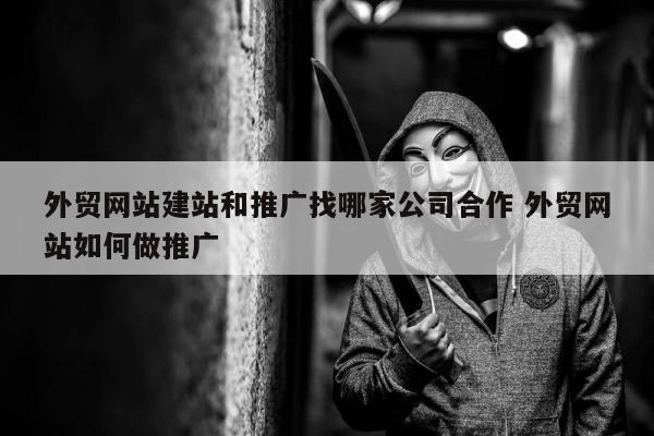 外贸网站建站和推广找哪家公司合作 外贸网站如何做推广