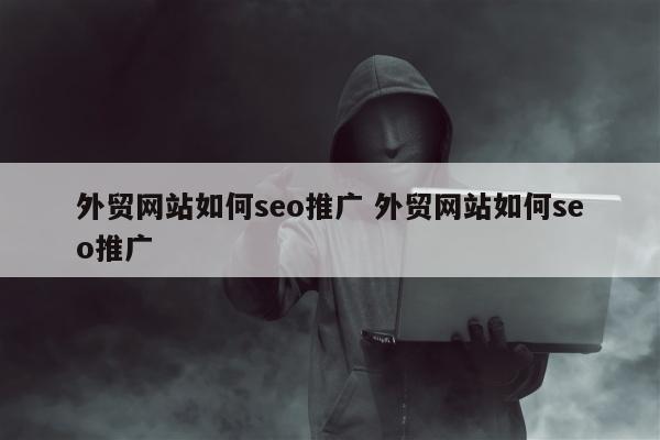 外贸网站如何seo推广 外贸网站如何seo推广