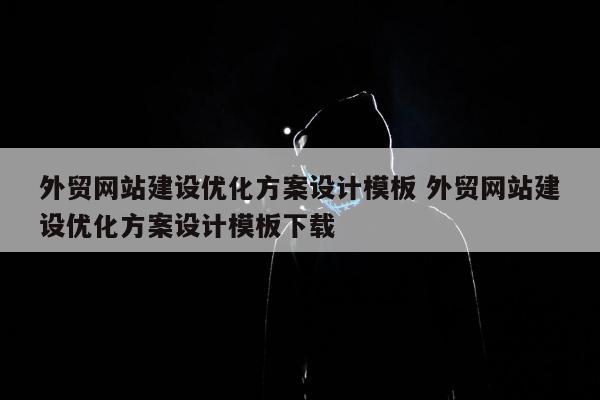 外贸网站建设优化方案设计模板 外贸网站建设优化方案设计模板下载