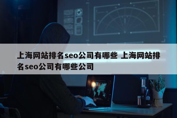 上海网站排名seo公司有哪些 上海网站排名seo公司有哪些公司