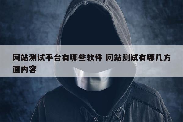 网站测试平台有哪些软件 网站测试有哪几方面内容