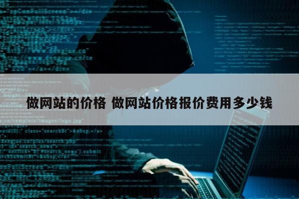 做网站的价格 做网站价格报价费用多少钱