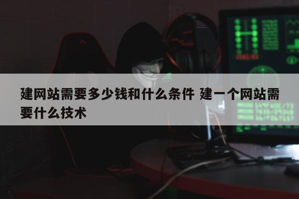 建网站需要多少钱和什么条件 建一个网站需要什么技术